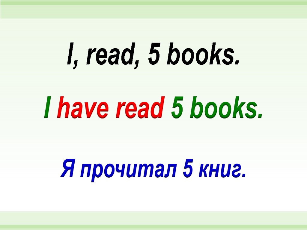 I have read 5 books. I, read, 5 books. Я прочитал 5 книг.